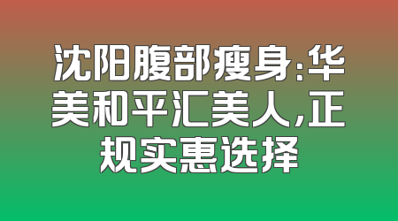 沈阳腹部瘦身：华美和平汇美人，正规实惠选择