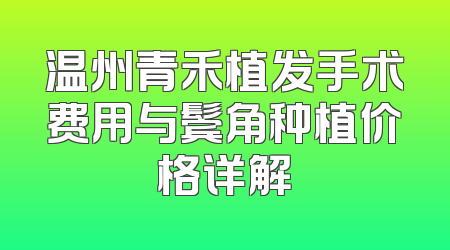 温州青禾植发手术费用与鬓角种植价格详解
