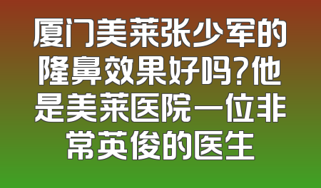 厦门美莱张少军的隆鼻效果好吗？他是美莱医院一位非常英俊的医生