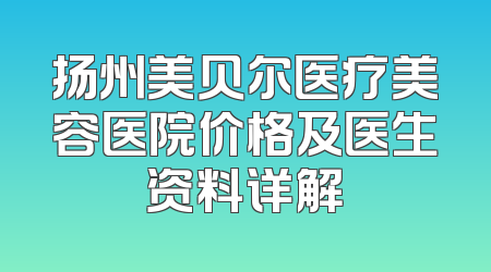 扬州美贝尔医疗美容医院价格及医生资料详解