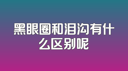 黑眼圈和泪沟有什么区别呢
