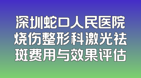深圳蛇口人民医院烧伤整形科激光祛斑费用与效果评估