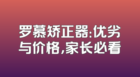 罗慕矫正器：优劣与价格，家长必看