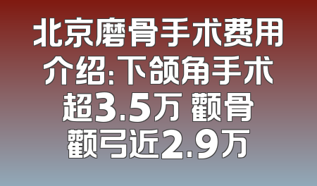 北京磨骨手术费用介绍：下颌角手术超3.5万 颧骨颧弓近2.9万