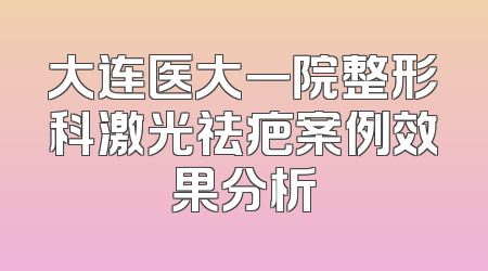大连医大一院整形科激光祛疤案例效果分析