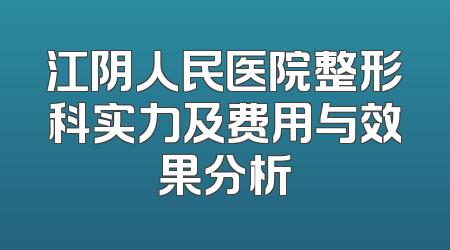 江阴人民医院整形科实力及费用与效果分析