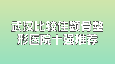 武汉比较佳颧骨整形医院十强推荐