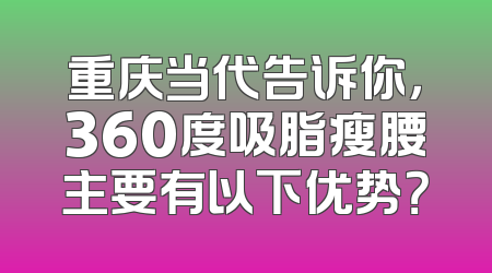 重庆当代告诉你，360度吸脂瘦腰主要有以下优势？