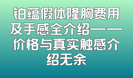 铂蕴假体隆胸费用及手感全介绍——价格与真实触感介绍无余