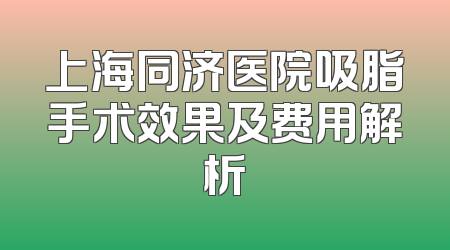 上海同济医院吸脂手术效果及费用解析