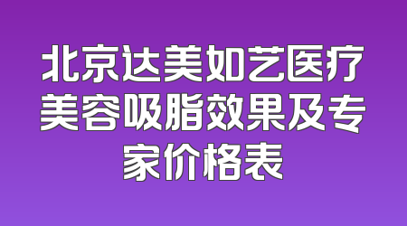 北京达美如艺医疗美容吸脂效果及专家价格表