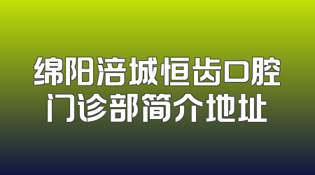 绵阳涪城恒齿口腔门诊部简介地址