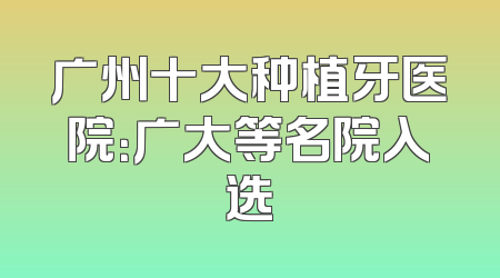 广州十大种植牙医院：广大等名院入选