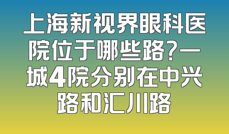 上海新视界眼科医院位于哪些路？一城4院分别在中兴路和汇川路
