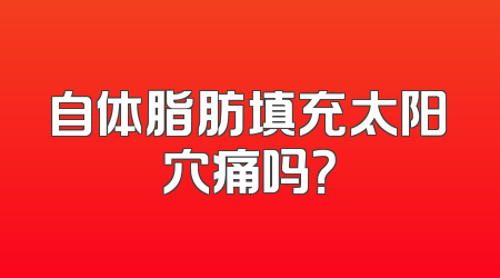 自体脂肪填充太阳穴痛吗？