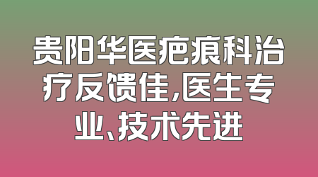 贵阳华医疤痕科治疗反馈佳，医生专业、技术先进