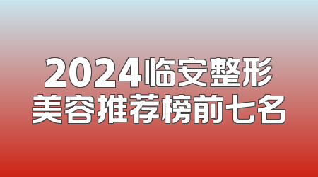 2024临安整形美容推荐榜前七名