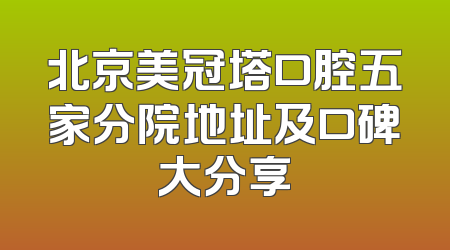 北京美冠塔口腔五家分院地址及口碑大分享