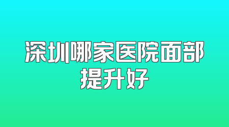 深圳哪家医院面部提升好