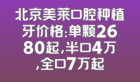 北京美莱口腔种植牙价格：单颗2680起，半口4万，全口7万起