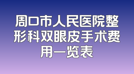 周口市人民医院整形科双眼皮手术费用一览表