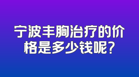 宁波丰胸治疗的价格是多少钱呢？