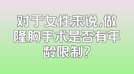 对于女性来说，做隆胸手术是否有年龄限制？