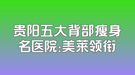 贵阳五大背部瘦身名医院：美莱领衔