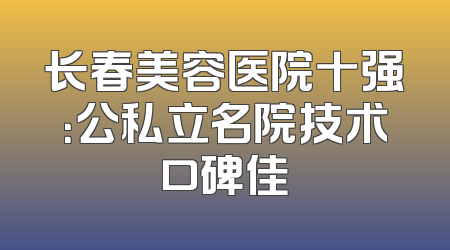长春美容医院十强：公私立名院技术口碑佳