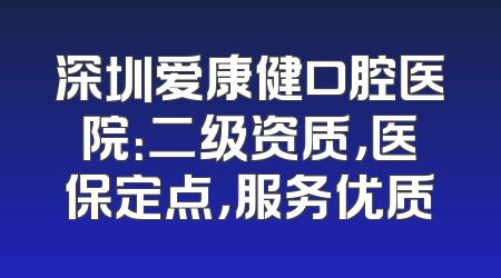 深圳爱康健口腔医院：二级资质，医保定点，服务优质