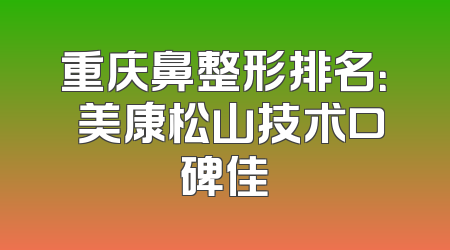 重庆鼻整形排名：祐美康松山技术口碑佳