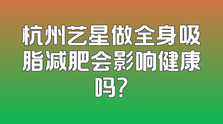杭州艺星做全身吸脂减肥会影响健康吗?