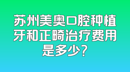 苏州美奥口腔种植牙和正畸治疗费用是多少？