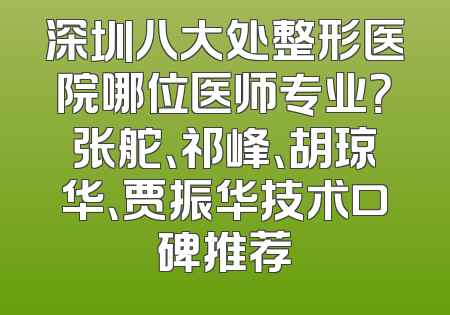 深圳八大处整形医院哪位医师专业？张舵、祁峰、胡琼华、贾振华技术口碑推荐