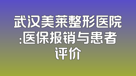武汉美莱整形医院：医保报销与患者评价