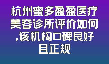 杭州蜜多盈盈医疗美容诊所评价如何，该机构口碑良好且正规
