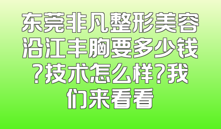 东莞非凡整形美容沿江丰胸要多少钱？技术怎么样？我们来看看