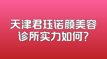 天津君珏诺颜美容诊所实力如何？