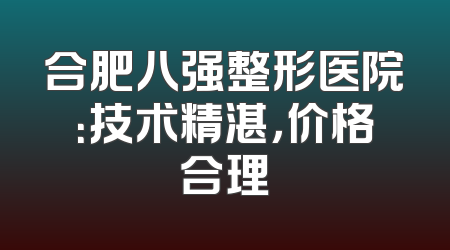 合肥八强整形医院：技术精湛，价格合理