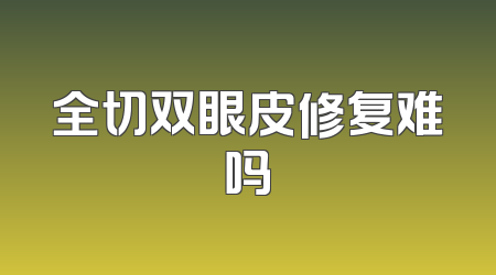 全切双眼皮修复难吗