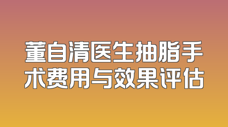 董自清医生抽脂手术费用与效果评估