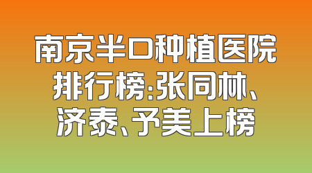 南京半口种植医院排行榜：张同林、济泰、予美上榜