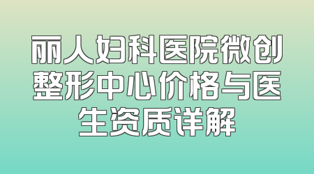 丽人妇科医院微创整形中心价格与医生资质详解