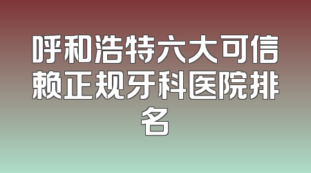呼和浩特六大可信赖正规牙科医院排名