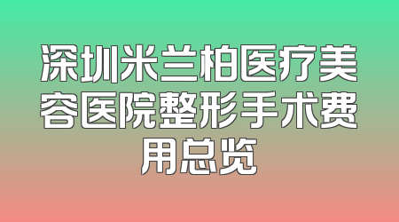 深圳米兰柏医疗美容医院整形手术费用总览