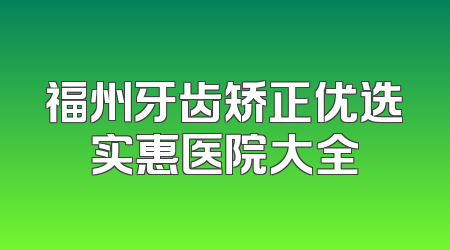 福州牙齿矫正优选实惠医院大全