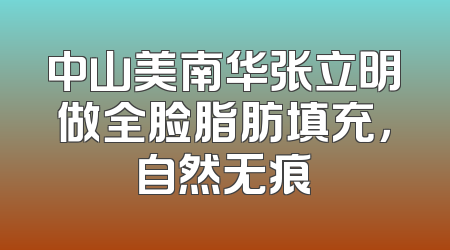 中山美南华张立明做全脸脂肪填充，自然无痕