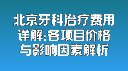 北京牙科治疗费用详解：各项目价格与影响因素解析