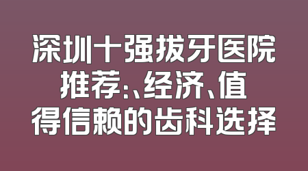 深圳十强拔牙医院推荐：、经济、值得信赖的齿科选择