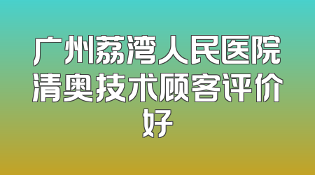 广州荔湾人民医院清奥技术顾客评价好